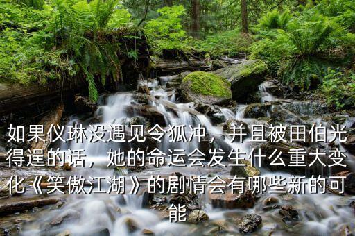 如果儀琳沒遇見令狐沖，并且被田伯光得逞的話，她的命運會發(fā)生什么重大變化《笑傲江湖》的劇情會有哪些新的可能