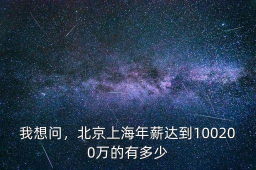 我想問，北京上海年薪達到100200萬的有多少