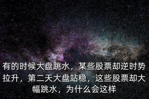 有的時(shí)候大盤跳水，某些股票卻逆時(shí)勢拉升，第二天大盤站穩(wěn)，這些股票卻大幅跳水，為什么會這樣