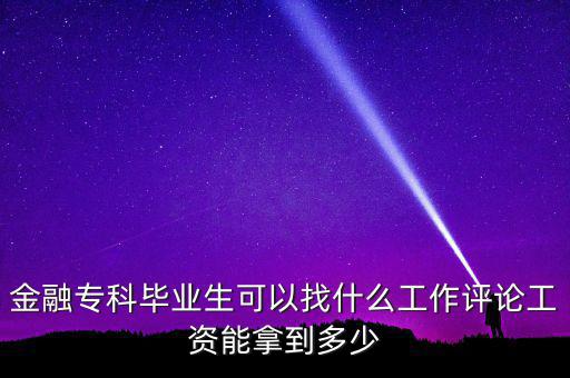 金融?？飘厴I(yè)生可以找什么工作評論工資能拿到多少