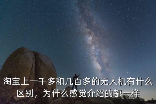 淘寶上一千多和幾百多的無(wú)人機(jī)有什么區(qū)別，為什么感覺(jué)介紹的都一樣