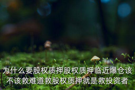 為什么要股權質押股權質押臨近爆倉該不該救難道救股權質押就是救投資者