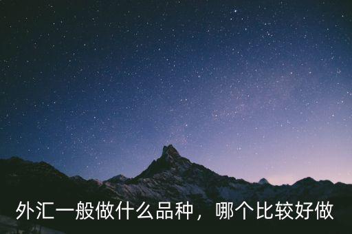 外匯一般做什么品種，哪個(gè)比較好做