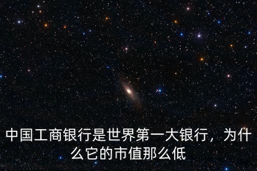 中國工商銀行是世界第一大銀行，為什么它的市值那么低