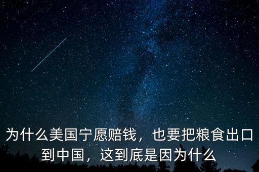 為什么美國寧愿賠錢，也要把糧食出口到中國，這到底是因?yàn)槭裁? class=