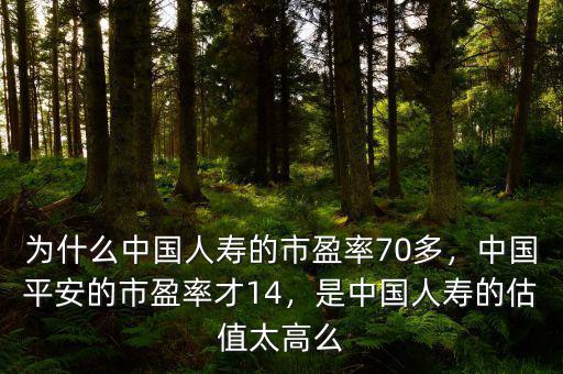 為什么中國人壽的市盈率70多，中國平安的市盈率才14，是中國人壽的估值太高么
