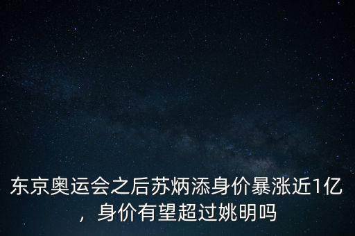 東京奧運會之后蘇炳添身價暴漲近1億，身價有望超過姚明嗎