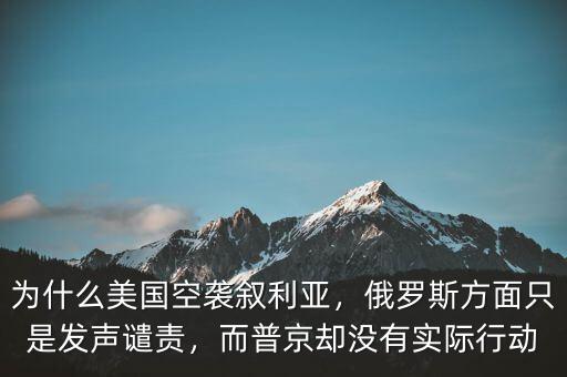 為什么美國空襲敘利亞，俄羅斯方面只是發(fā)聲譴責(zé)，而普京卻沒有實(shí)際行動(dòng)