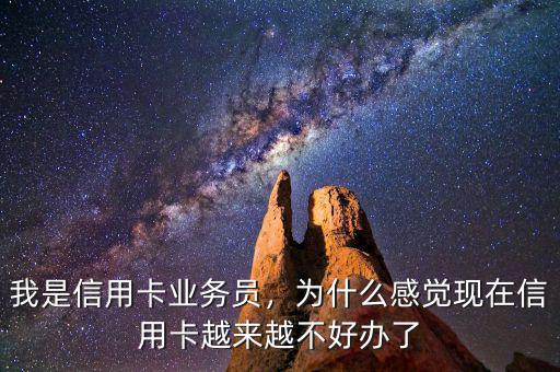 我是信用卡業(yè)務(wù)員，為什么感覺現(xiàn)在信用卡越來越不好辦了