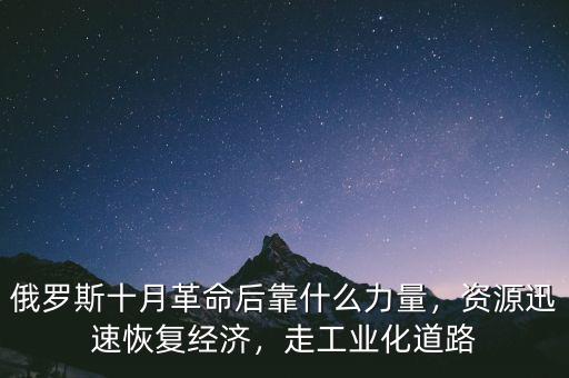 俄羅斯十月革命后靠什么力量，資源迅速恢復(fù)經(jīng)濟(jì)，走工業(yè)化道路