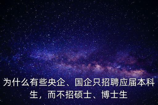 為什么有些央企、國企只招聘應(yīng)屆本科生，而不招碩士、博士生