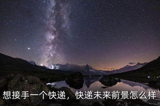 想接手一個快遞，快遞未來前景怎么樣