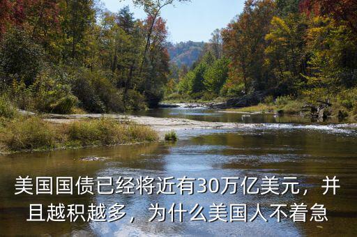 美國(guó)國(guó)債已經(jīng)將近有30萬億美元，并且越積越多，為什么美國(guó)人不著急