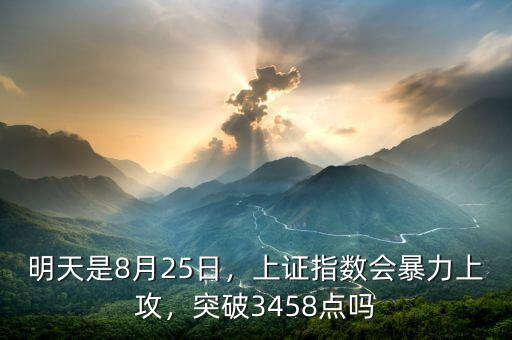 明天是8月25日，上證指數(shù)會(huì)暴力上攻，突破3458點(diǎn)嗎