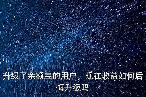 升級了余額寶的用戶，現(xiàn)在收益如何后悔升級嗎