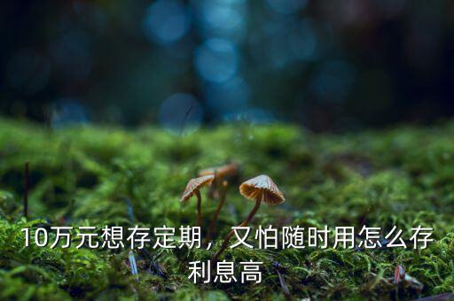 10萬(wàn)元想存定期，又怕隨時(shí)用怎么存利息高