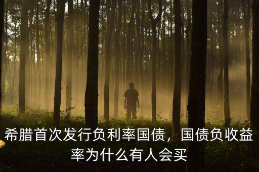 希臘首次發(fā)行負(fù)利率國債，國債負(fù)收益率為什么有人會買