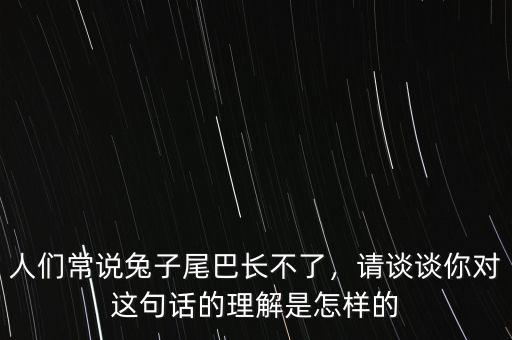 人們常說兔子尾巴長不了，請談談你對這句話的理解是怎樣的