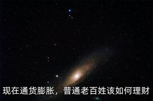 現(xiàn)在通貨膨脹，普通老百姓該如何理財