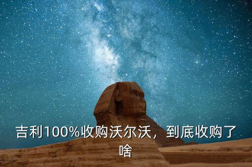吉利100%收購(gòu)沃爾沃，到底收購(gòu)了啥