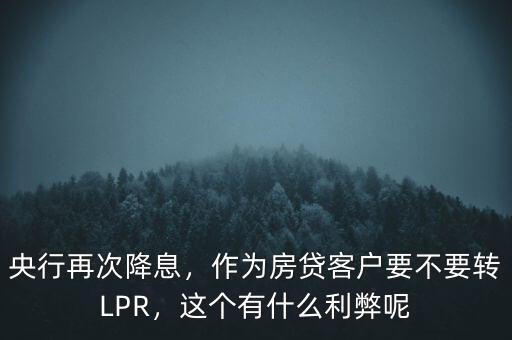 央行再次降息，作為房貸客戶要不要轉(zhuǎn)LPR，這個(gè)有什么利弊呢
