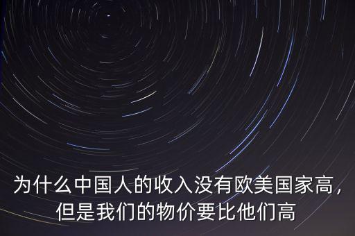 為什么中國人的收入沒有歐美國家高，但是我們的物價要比他們高