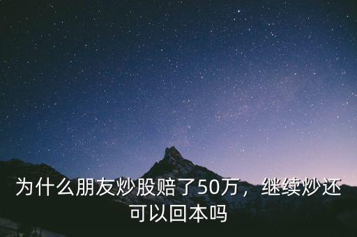 為什么朋友炒股賠了50萬，繼續(xù)炒還可以回本嗎