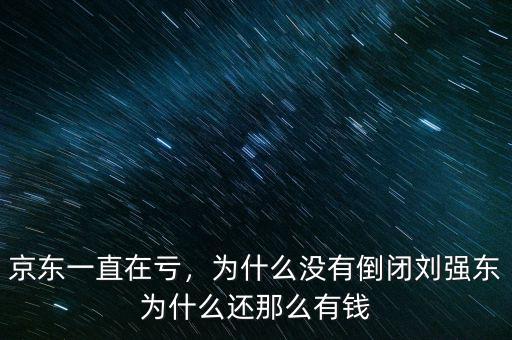 京東一直在虧，為什么沒(méi)有倒閉劉強(qiáng)東為什么還那么有錢(qián)
