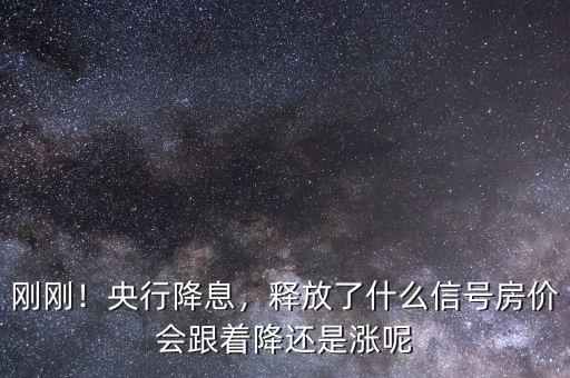 剛剛！央行降息，釋放了什么信號房價會跟著降還是漲呢