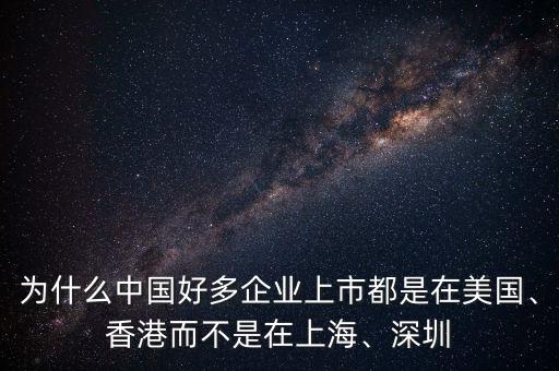 為什么中國(guó)好多企業(yè)上市都是在美國(guó)、香港而不是在上海、深圳