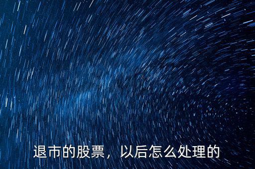 退市的股票，以后怎么處理的