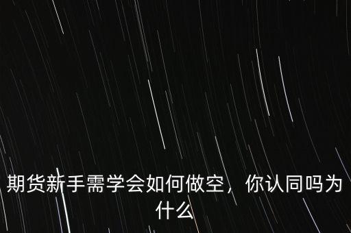 期貨新手需學(xué)會如何做空，你認同嗎為什么