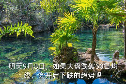 明天9月8日，如果大盤跌破60日均線，會開啟下跌的趨勢嗎