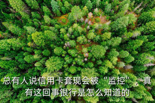 總有人說信用卡套現(xiàn)會被“監(jiān)控”，真有這回事銀行是怎么知道的