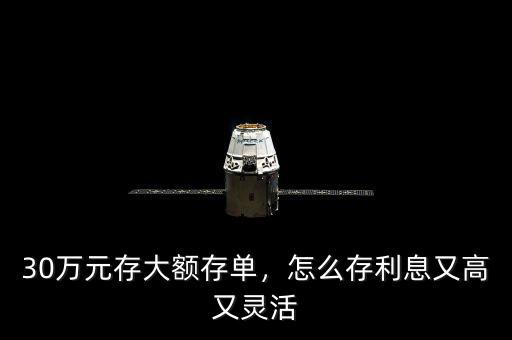 30萬元存大額存單，怎么存利息又高又靈活