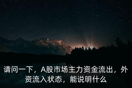 請(qǐng)問(wèn)一下，A股市場(chǎng)主力資金流出，外資流入狀態(tài)，能說(shuō)明什么