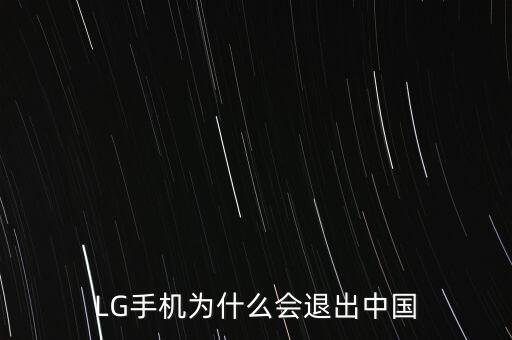 lg手機(jī)為什么退出中國市場,為什么還要宣布退出中國市場