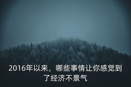 2016年以來，哪些事情讓你感覺到了經(jīng)濟(jì)不景氣