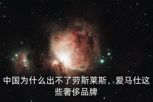 中國(guó)為什么出不了勞斯萊斯、愛(ài)馬仕這些奢侈品牌