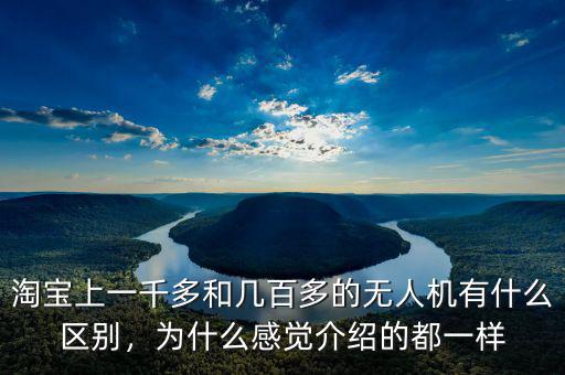 淘寶上一千多和幾百多的無人機有什么區(qū)別，為什么感覺介紹的都一樣