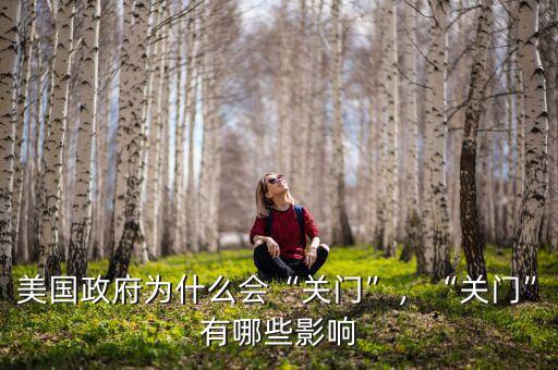 美國(guó)政府為什么會(huì)“關(guān)門(mén)”，“關(guān)門(mén)”有哪些影響
