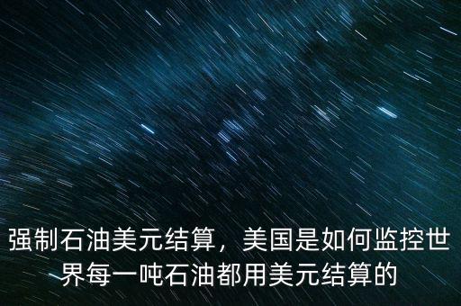 強制石油美元結(jié)算，美國是如何監(jiān)控世界每一噸石油都用美元結(jié)算的