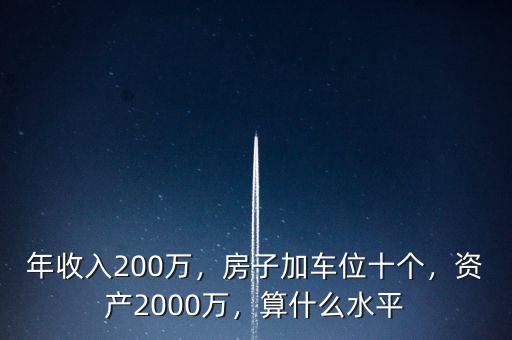 年收入200萬，房子加車位十個(gè)，資產(chǎn)2000萬，算什么水平
