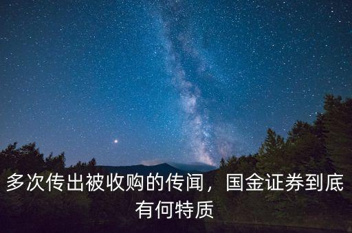 多次傳出被收購(gòu)的傳聞，國(guó)金證券到底有何特質(zhì)