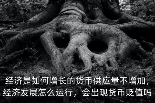 經(jīng)濟(jì)是如何增長(zhǎng)的貨幣供應(yīng)量不增加，經(jīng)濟(jì)發(fā)展怎么運(yùn)行，會(huì)出現(xiàn)貨幣貶值嗎