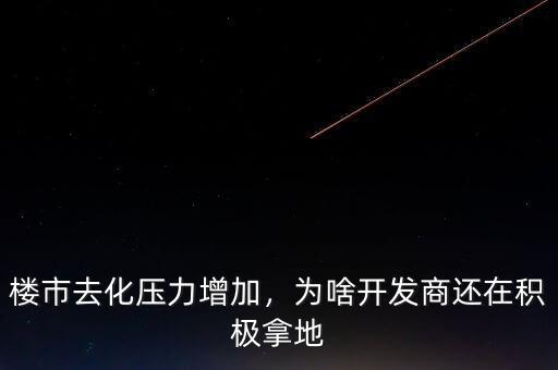 樓市去化壓力增加，為啥開發(fā)商還在積極拿地