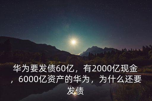 華為要發(fā)債60億，有2000億現(xiàn)金，6000億資產(chǎn)的華為，為什么還要發(fā)債