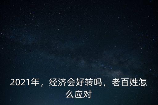 2021年，經(jīng)濟(jì)會(huì)好轉(zhuǎn)嗎，老百姓怎么應(yīng)對(duì)