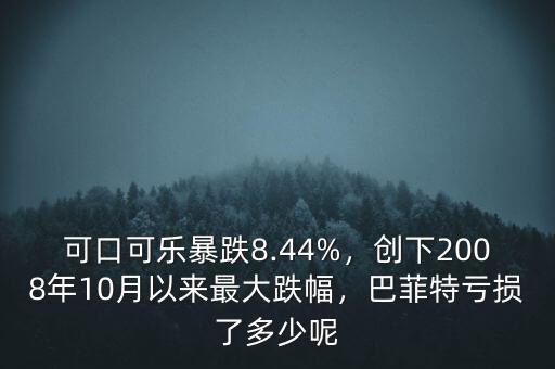 可口可樂暴跌8.44%，創(chuàng)下2008年10月以來最大跌幅，巴菲特虧損了多少呢