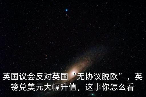 英國議會反對英國“無協(xié)議脫歐”，英鎊兌美元大幅升值，這事你怎么看